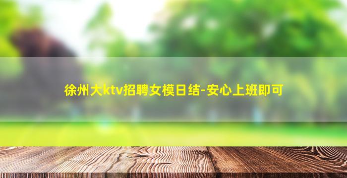 徐州大ktv招聘女模日结-安心上班即可
